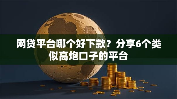 网贷平台哪个好下款？分享6个类似高炮口子的平台