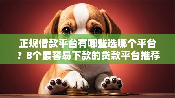 正规借款平台有哪些选哪个平台？8个最容易下款的贷款平台推荐