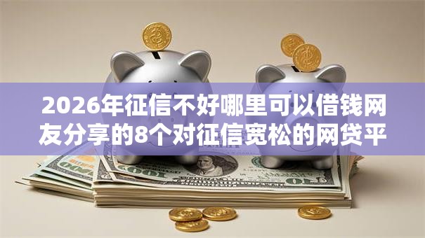 2026年征信不好哪里可以借钱网友分享的8个对征信宽松的网贷平台我觉得不错！
