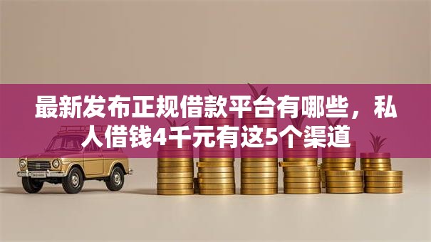 最新发布正规借款平台有哪些，私人借钱4千元有这5个渠道