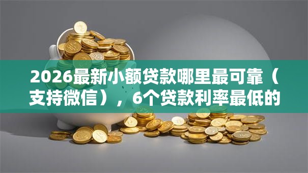 2026最新小额贷款哪里最可靠（支持微信），6个贷款利率最低的平台无私分享