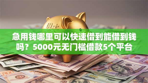 急用钱哪里可以快速借到能借到钱吗？5000元无门槛借款5个平台推荐