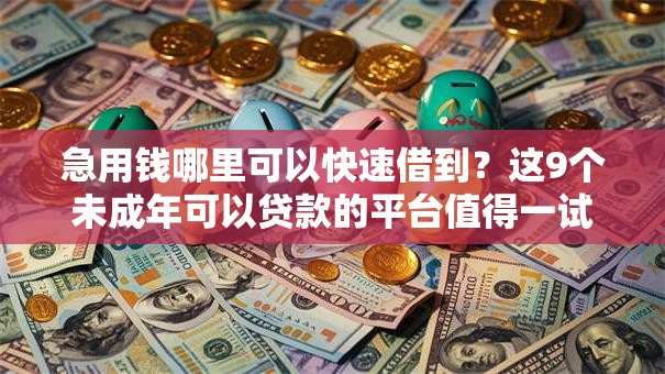 急用钱哪里可以快速借到？这9个未成年可以贷款的平台值得一试