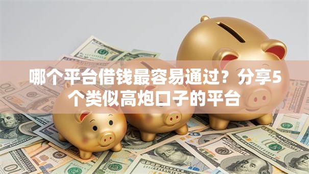 哪个平台借钱最容易通过？分享5个类似高炮口子的平台