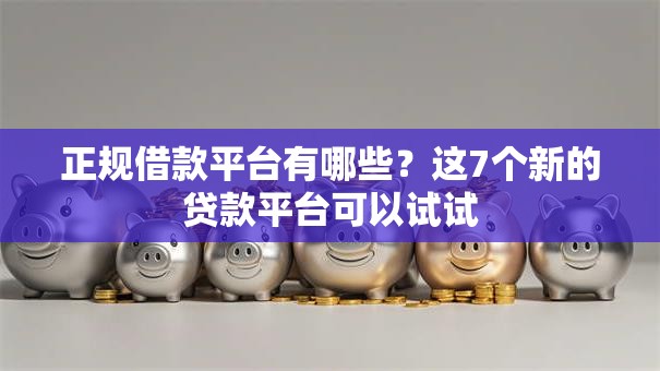 正规借款平台有哪些?这7个新的贷款平台可以试试 正规借款平台有哪些?这7个新的贷款平台可以试试