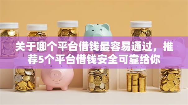 关于哪个平台借钱最容易通过,推荐5个平台借钱安全可靠给你 关于哪个平台借钱最容易通过,推荐5个平台借钱安全可靠给你
