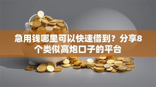 急用钱哪里可以快速借到？分享8个类似高炮口子的平台